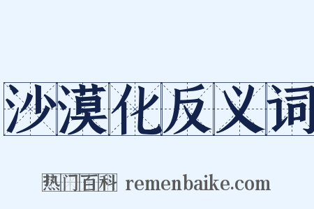 沙漠化反义词是什么意思的图片